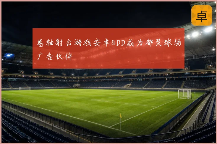 卷轴射击游戏安卓app成为都灵球场广告伙伴